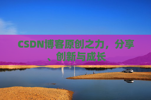 CSDN博客原创之力,分享、创新与成长